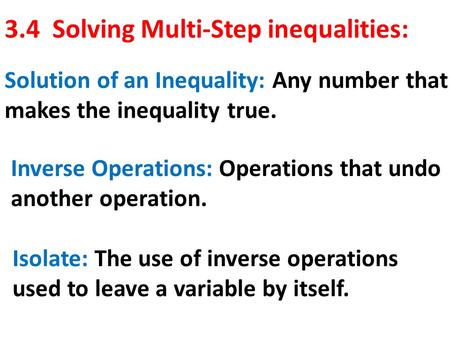 3.4 Solving Multi-Step inequalities: Solution of an Inequality: Any number that makes the inequality true. Inverse Operations: Operations that undo another.