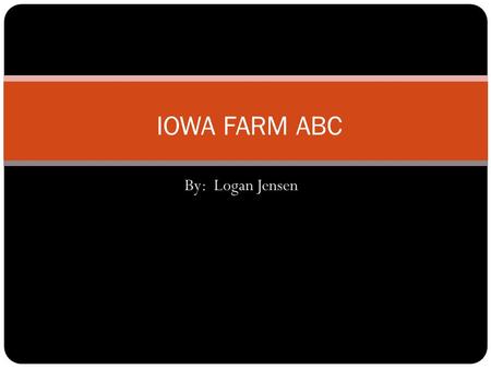 By: Logan Jensen IOWA FARM ABC. A is for Alfalfa. Iowa Farmers grow alfalfa.