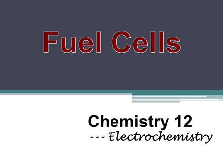 Chemistry 12 --- Electrochemistry. 1. What is a fuel cell? Electrochemical cell Chemical energy Electrical energy Hydrogen is the most common fuel.