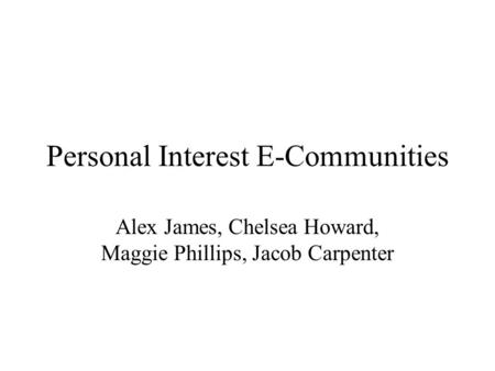 Personal Interest E-Communities Alex James, Chelsea Howard, Maggie Phillips, Jacob Carpenter.