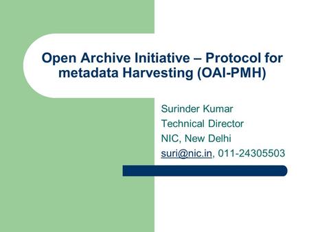 Open Archive Initiative – Protocol for metadata Harvesting (OAI-PMH) Surinder Kumar Technical Director NIC, New Delhi 011-24305503.