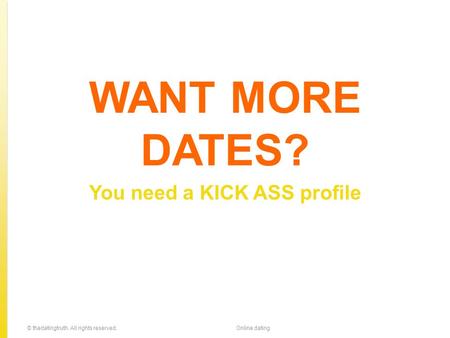 WANT MORE DATES? You need a KICK ASS profile © thedatingtruth. All rights reserved.Online dating.