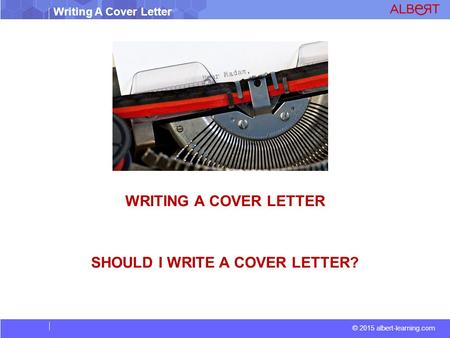 © 2015 albert-learning.com Writing A Cover Letter WRITING A COVER LETTER SHOULD I WRITE A COVER LETTER?