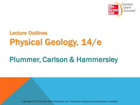 Lecture Outlines Physical Geology, 14/e Copyright © The McGraw-Hill Companies, Inc. Permission required for reproduction or display. Plummer, Carlson &