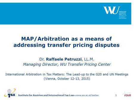 Institute for Austrian and International Tax Law www.wu.ac.at/taxlaw1 MAP/Arbitration as a means of addressing transfer pricing disputes Dr. Raffaele Petruzzi,