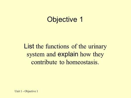 Objective 1 List the functions of the urinary system and explain how they contribute to homeostasis. Unit 1 - Objective 1.