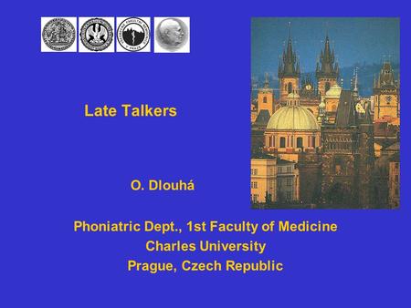 Late Talkers Phoniatric Dept., 1st Faculty of Medicine Charles University Prague, Czech Republic O. Dlouhá.