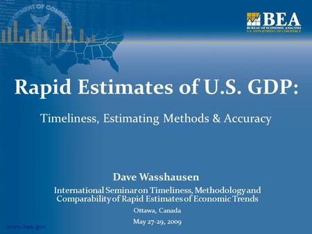 Www.bea.gov Rapid Estimates of U.S. GDP: Timeliness, Estimating Methods & Accuracy Dave Wasshausen International Seminar on Timeliness, Methodology and.