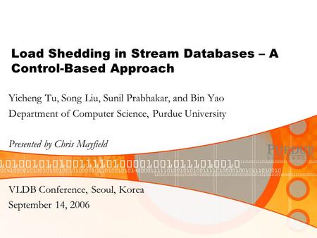 Load Shedding in Stream Databases – A Control-Based Approach Yicheng Tu, Song Liu, Sunil Prabhakar, and Bin Yao Department of Computer Science, Purdue.