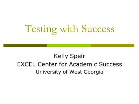 Testing with Success Kelly Speir EXCEL Center for Academic Success University of West Georgia.