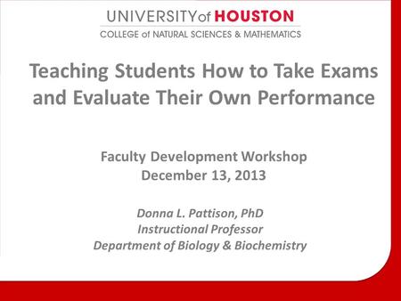 Teaching Students How to Take Exams and Evaluate Their Own Performance Faculty Development Workshop December 13, 2013 Donna L. Pattison, PhD Instructional.