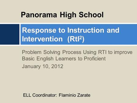 Problem Solving Process Using RTI to improve Basic English Learners to Proficient January 10, 2012 Panorama High School ELL Coordinator: Flaminio Zarate.