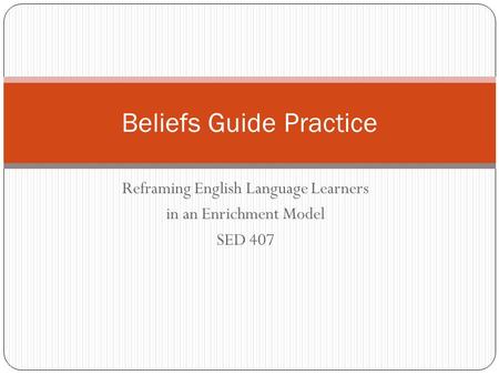 Reframing English Language Learners in an Enrichment Model SED 407 Beliefs Guide Practice.