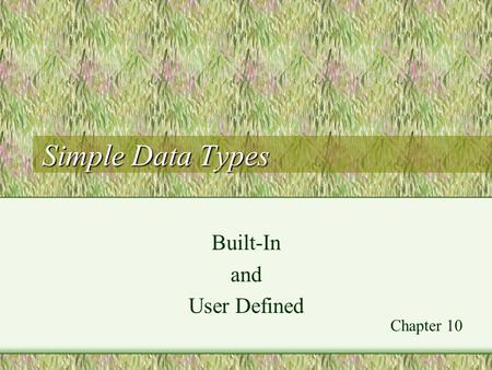 Simple Data Types Built-In and User Defined Chapter 10.