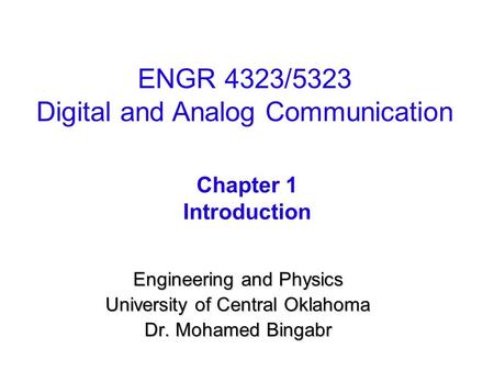 Engineering and Physics University of Central Oklahoma Dr. Mohamed Bingabr Chapter 1 Introduction ENGR 4323/5323 Digital and Analog Communication.