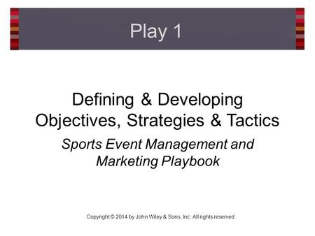 Copyright © 2014 by John Wiley & Sons, Inc. All rights reserved. Defining & Developing Objectives, Strategies & Tactics Sports Event Management and Marketing.