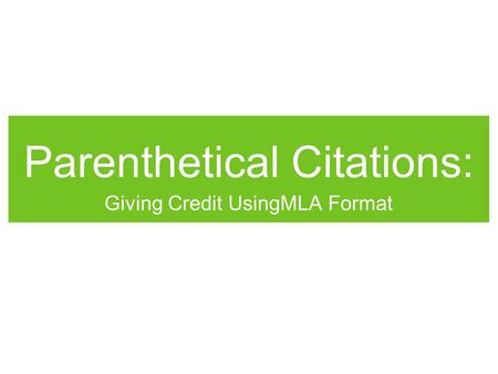 Parenthetical Citations: Giving Credit UsingMLA Format.