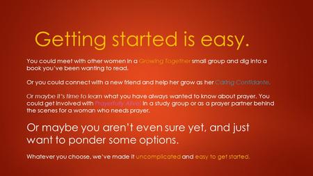 Getting started is easy. You could meet with other women in a Growing Together small group and dig into a book you’ve been wanting to read. Or you could.