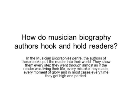 How do musician biography authors hook and hold readers? In the Musician Biographies genre, the authors of these books pull the reader into their world.