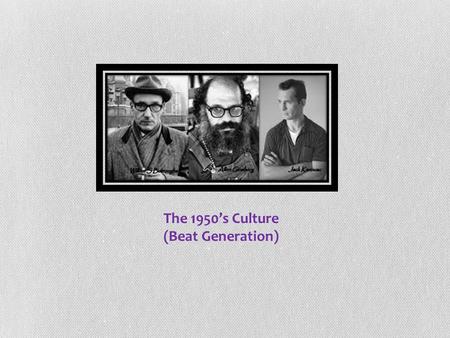 The 1950’s Culture (Beat Generation). “The Beat Generation” is a term that applies to a group of American poets and novelists of the 1950s and 1960s who.