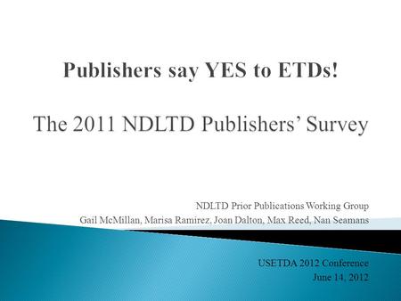 NDLTD Prior Publications Working Group Gail McMillan, Marisa Ramirez, Joan Dalton, Max Reed, Nan Seamans USETDA 2012 Conference June 14, 2012.