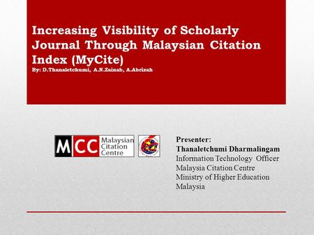 Presenter: Thanaletchumi Dharmalingam Information Technology Officer Malaysia Citation Centre Ministry of Higher Education Malaysia Increasing Visibility.