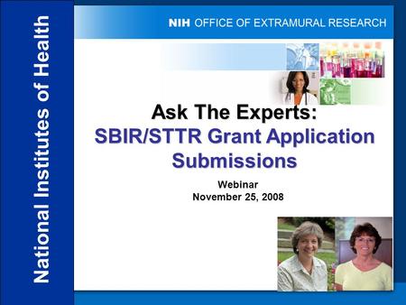 National Institutes of Health Ask The Experts: SBIR/STTR Grant Application Submissions Webinar November 25, 2008.