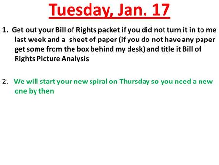 Tuesday, Jan. 17 1. Get out your Bill of Rights packet if you did not turn it in to me last week and a sheet of paper (if you do not have any paper get.