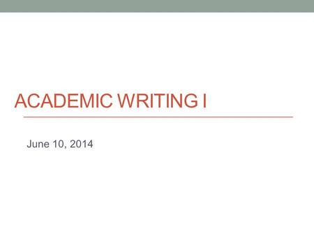 ACADEMIC WRITING I June 10, 2014. Today Informal vs. Academic language.