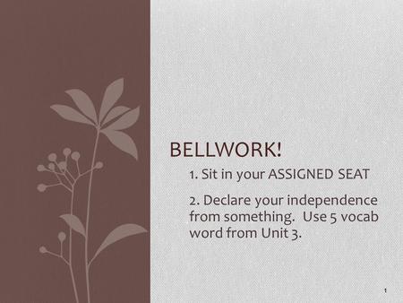 1. Sit in your ASSIGNED SEAT 2. Declare your independence from something. Use 5 vocab word from Unit 3. 1 BELLWORK!