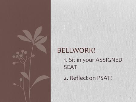 1. Sit in your ASSIGNED SEAT 2. Reflect on PSAT! 1 BELLWORK!