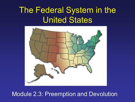 The Federal System in the United States Module 2.3: Preemption and Devolution.