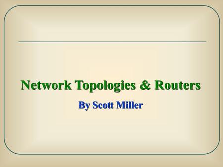 Network Topologies & Routers By Scott Miller. Network Topology: is the study of the physical and logical connections between input & output devices Physical.