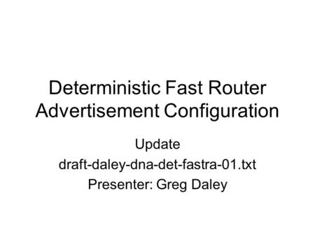 Deterministic Fast Router Advertisement Configuration Update draft-daley-dna-det-fastra-01.txt Presenter: Greg Daley.