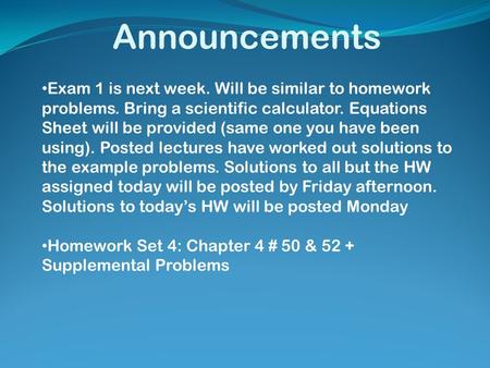 Announcements Exam 1 is next week. Will be similar to homework problems. Bring a scientific calculator. Equations Sheet will be provided (same one you.