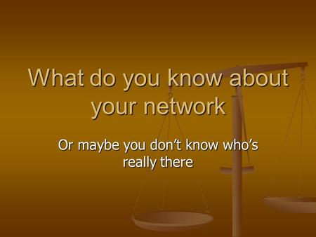 What do you know about your network Or maybe you don’t know who’s really there.