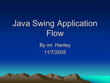 1 Java Swing Application Flow By mr. Hanley 11/7/2005.