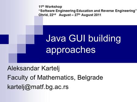 Java GUI building approaches Aleksandar Kartelj Faculty of Mathematics, Belgrade 11 th Workshop “Software Engineering Education and.