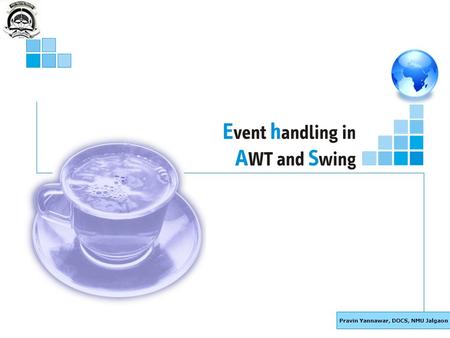 Pravin Yannawar, DOCS, NMU Jalgaon. Basic Java : Event handling in AWT and Swing 2 Objectives of This Session Explain the Event handling mechanism & demonstrate.