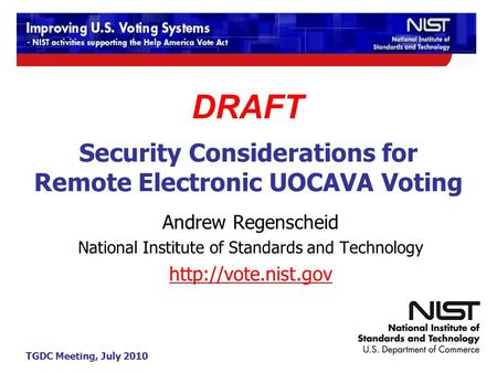 TGDC Meeting, July 2010 Security Considerations for Remote Electronic UOCAVA Voting Andrew Regenscheid National Institute of Standards and Technology