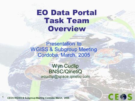 CEOS WGISS & Subgroup Meeting Cordoba, March, 2005. 1 EO Data Portal Task Team Overview Wyn Cudlip BNSC/QinetiQ Presentation.