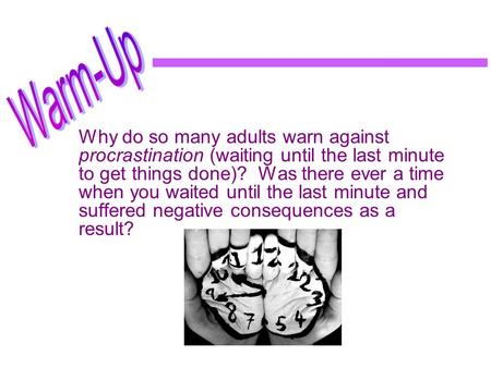 Why do so many adults warn against procrastination (waiting until the last minute to get things done)? Was there ever a time when you waited until the.