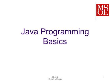 SE-1010 Dr. Mark L. Hornick 1 Java Programming Basics.