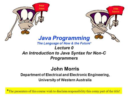 Java Programming The Language of Now & the Future* Lecture 0 An Introduction to Java Syntax for Non-C Programmers John Morris Department of Electrical.