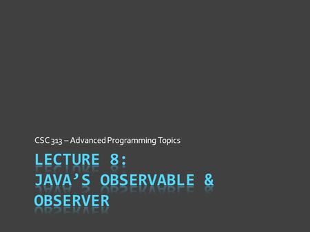 CSC 313 – Advanced Programming Topics. Observer Pattern in Java  Java ♥ Observer Pattern & uses everywhere  Find pattern in JButton & ActionListener.