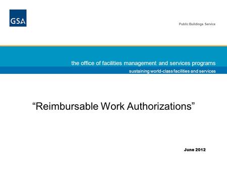 Public Buildings Service sustaining world-class facilities and services the office of facilities management and services programs “Reimbursable Work Authorizations”