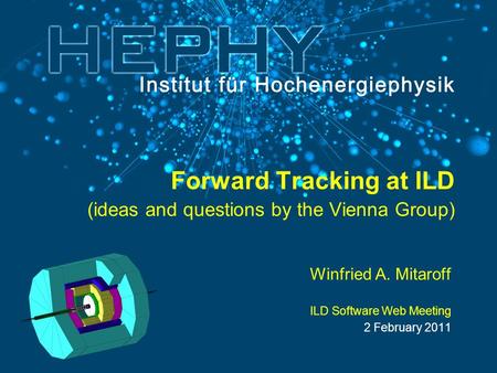 Forward Tracking at ILD (ideas and questions by the Vienna Group) Winfried A. Mitaroff ILD Software Web Meeting 2 February 2011.