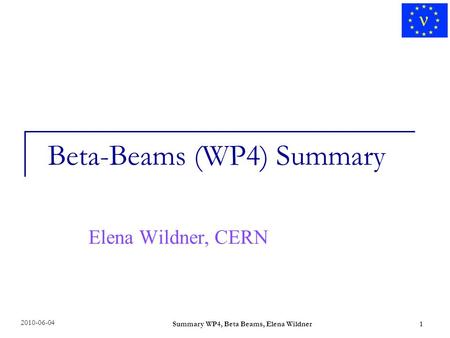 Summary WP4, Beta Beams, Elena Wildner1 Beta-Beams (WP4) Summary Elena Wildner, CERN 1 2010-06-04.