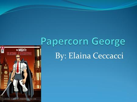 By: Elaina Ceccacci. Young Papercorn George A long time ago there was a small boy who always dreamed of being a super hero and destroy the bad guys. But.