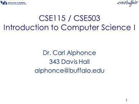 CSE115 / CSE503 Introduction to Computer Science I Dr. Carl Alphonce 343 Davis Hall 1.